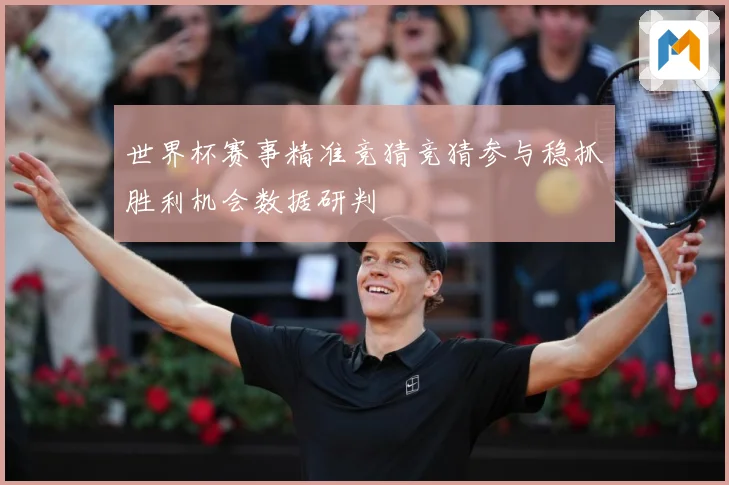 世界杯赛事精准竞猜竞猜参与稳抓胜利机会数据研判