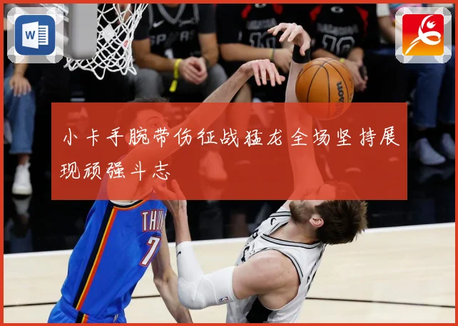 小卡手腕带伤征战猛龙全场坚持展现顽强斗志