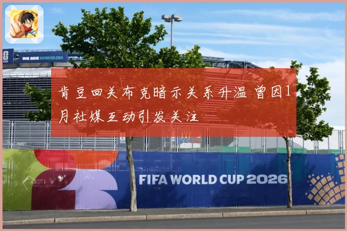 肯豆回关布克暗示关系升温 曾因1月社媒互动引发关注