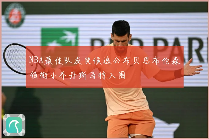 NBA最佳队友奖候选公布贝恩布伦森领衔小乔丹斯马特入围