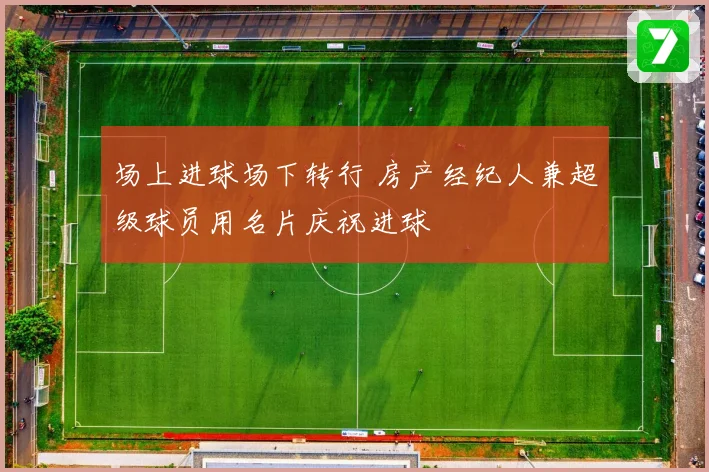 场上进球场下转行 房产经纪人兼超级球员用名片庆祝进球