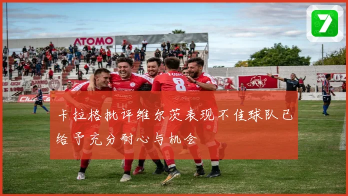 卡拉格批评维尔茨表现不佳球队已给予充分耐心与机会