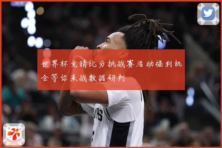 世界杯竞猜比分挑战赛活动福利机会等你来战数据研判