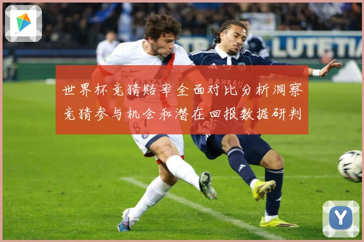 世界杯竞猜赔率全面对比分析洞察竞猜参与机会和潜在回报数据研判