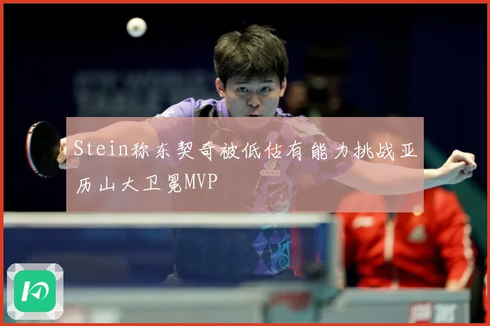 Stein称东契奇被低估有能力挑战亚历山大卫冕MVP