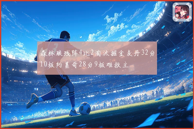 森林狼残阵4比2淘汰掘金麦丹32分10板约基奇28分9板难救主
