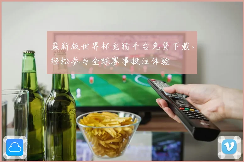最新版世界杯竞猜平台免费下载，轻松参与全球赛事投注体验