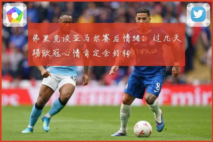 弗里克谈亚马尔赛后情绪：过几天踢欧冠心情肯定会好转