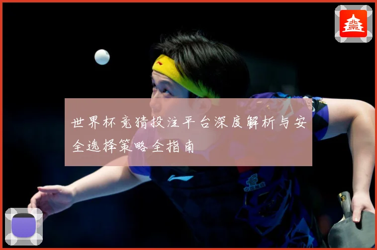 世界杯竞猜投注平台深度解析与安全选择策略全指南