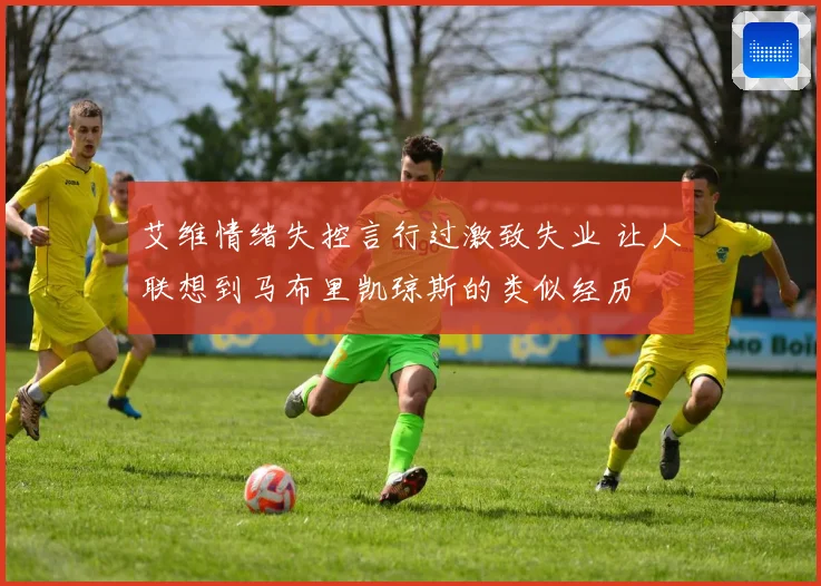 艾维情绪失控言行过激致失业 让人联想到马布里凯琼斯的类似经历