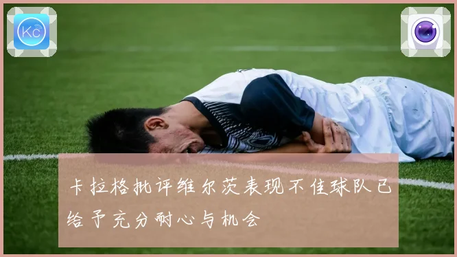 卡拉格批评维尔茨表现不佳球队已给予充分耐心与机会