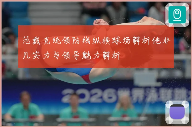 范戴克统领防线纵横球场解析他非凡实力与领导魅力解析