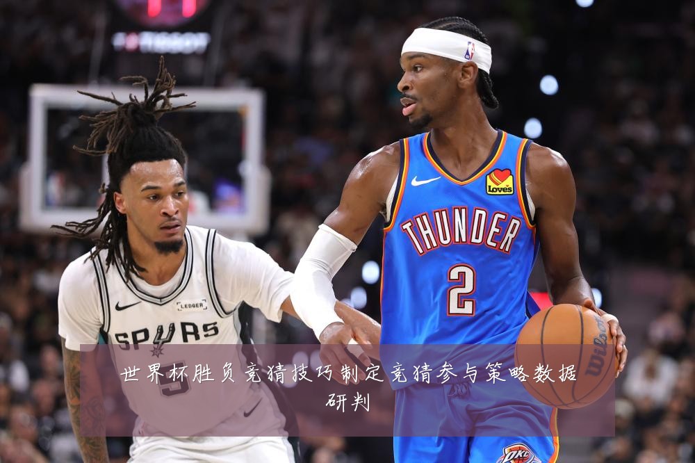 世界杯胜负竞猜技巧制定竞猜参与策略数据研判