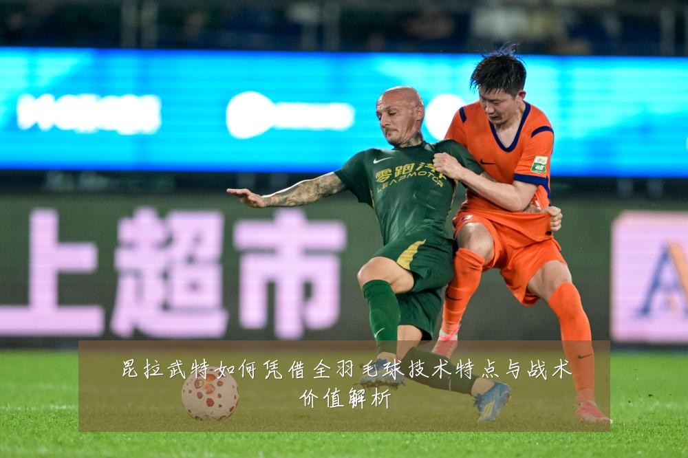 昆拉武特如何凭借全羽毛球技术特点与战术价值解析
