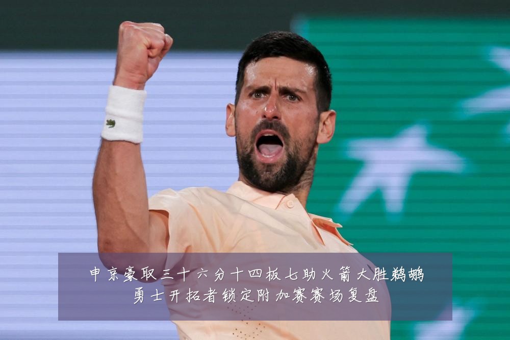 申京豪取三十六分十四板七助火箭大胜鹈鹕勇士开拓者锁定附加赛赛场复盘